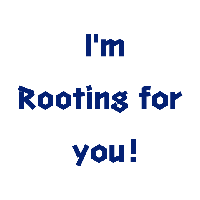I'm Rooting for you!